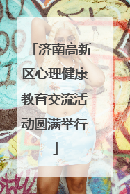 济南高新区心理健康教育交流活动圆满举行