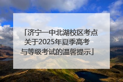 济宁一中北湖校区考点关于2025年夏季高考与等级考试的温馨提示