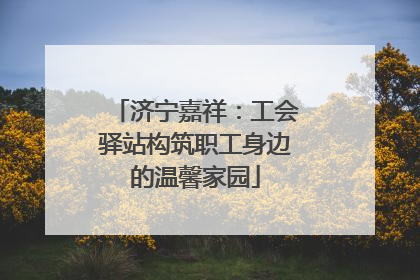 济宁嘉祥：工会驿站构筑职工身边的温馨家园