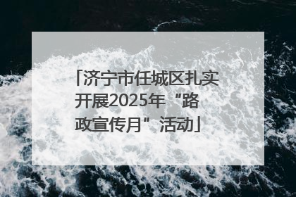 济宁市任城区扎实开展2025年“路政宣传月”活动