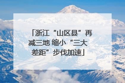 浙江“山区县”再减三地 缩小“三大差距”步伐加速