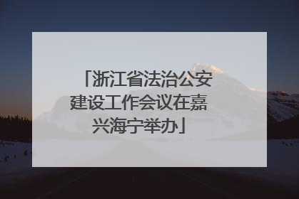 浙江省法治公安建设工作会议在嘉兴海宁举办