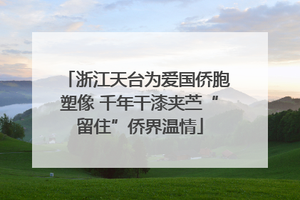浙江天台为爱国侨胞塑像 千年干漆夹苎“留住”侨界温情