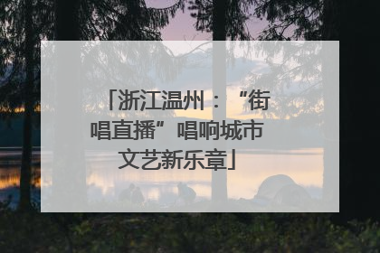 浙江温州：“街唱直播”唱响城市文艺新乐章