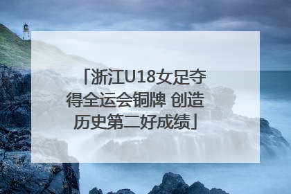 浙江U18女足夺得全运会铜牌 创造历史第二好成绩