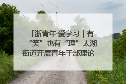 浙青年·爱学习｜有“笑”也有“理”太湖街道开展青年干部理论宣讲“开放麦”