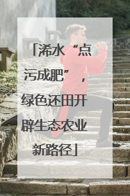 浠水“点污成肥”，绿色还田开辟生态农业新路径