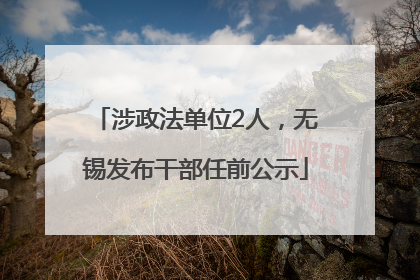 涉政法单位2人，无锡发布干部任前公示