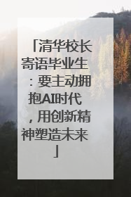 清华校长寄语毕业生：要主动拥抱AI时代，用创新精神塑造未来