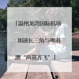 温州龙湾国际机场：加速长三角与粤港澳“两翼齐飞”