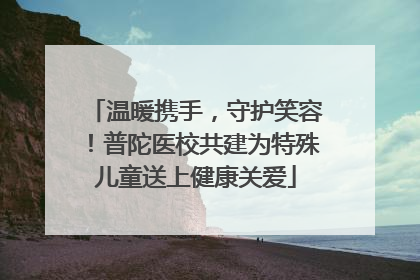 温暖携手，守护笑容！普陀医校共建为特殊儿童送上健康关爱