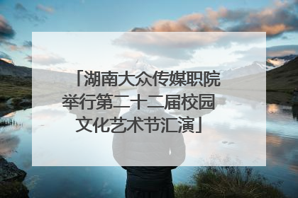 湖南大众传媒职院举行第二十二届校园文化艺术节汇演