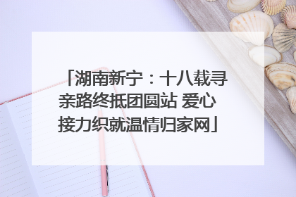 湖南新宁：十八载寻亲路终抵团圆站 爱心接力织就温情归家网