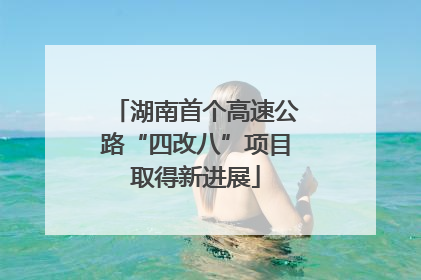 湖南首个高速公路“四改八”项目取得新进展