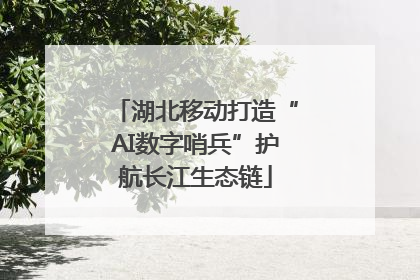 湖北移动打造“AI数字哨兵”护航长江生态链