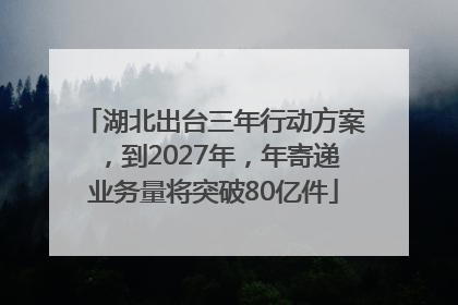 湖北出台三年行动方案，到2027年，年寄递业务量将突破80亿件