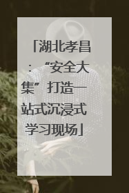 湖北孝昌：“安全大集”打造一站式沉浸式学习现场
