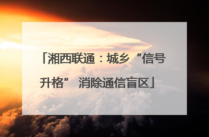 湘西联通：城乡“信号升格” 消除通信盲区
