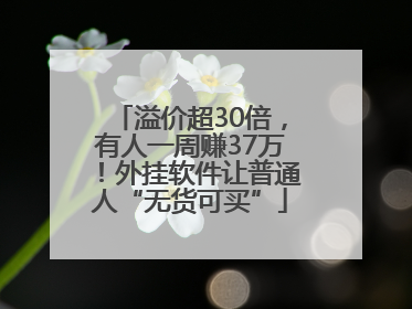 溢价超30倍，有人一周赚37万！外挂软件让普通人“无货可买”