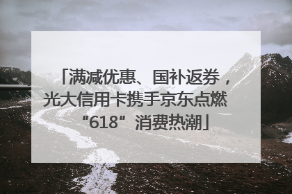 满减优惠、国补返券，光大信用卡携手京东点燃“618”消费热潮