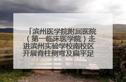 滨州医学院附属医院（第一临床医学院）走进滨州实验学校南校区开展脊柱侧弯及扁平足公益筛查活动