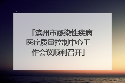 滨州市感染性疾病医疗质量控制中心工作会议顺利召开