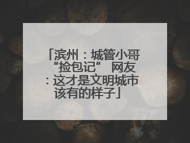 滨州：城管小哥“捡包记” 网友：这才是文明城市该有的样子