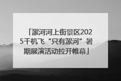 漯河河上街景区2025千机飞“只有漯河”暑期展演活动拉开帷幕