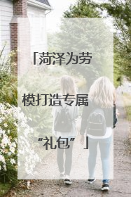 菏泽为劳模打造专属“礼包”