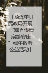 菏泽单县民政局开展“粽香传情 扇绘安康”端午敬老公益活动