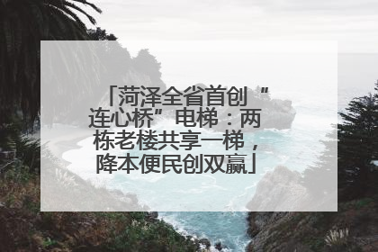 菏泽全省首创“连心桥”电梯：两栋老楼共享一梯，降本便民创双赢