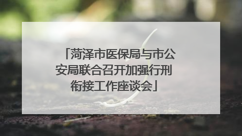 菏泽市医保局与市公安局联合召开加强行刑衔接工作座谈会