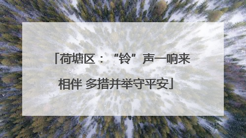荷塘区：“铃”声一响来相伴 多措并举守平安