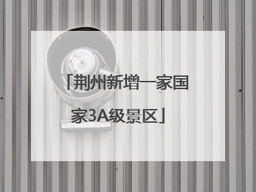 荆州新增一家国家3A级景区