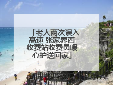 老人两次误入高速 张家界西收费站收费员暖心护送回家