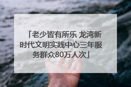 老少皆有所乐 龙湾新时代文明实践中心三年服务群众80万人次