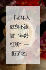 老年人健身不该被“年龄红线”一拒了之