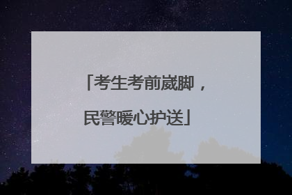 考生考前崴脚，民警暖心护送