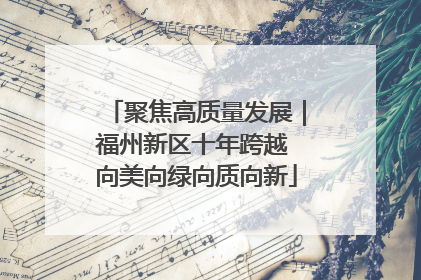 聚焦高质量发展｜福州新区十年跨越 向美向绿向质向新