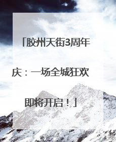 胶州天街3周年庆：一场全城狂欢即将开启！