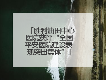 胜利油田中心医院获评“全国平安医院建设表现突出集体”