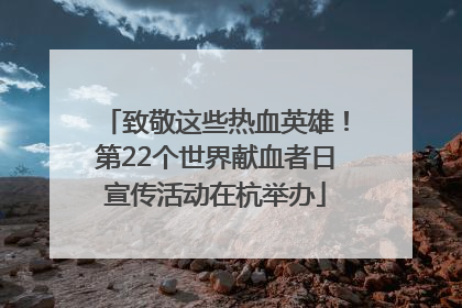 致敬这些热血英雄！第22个世界献血者日宣传活动在杭举办