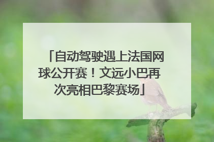 自动驾驶遇上法国网球公开赛！文远小巴再次亮相巴黎赛场