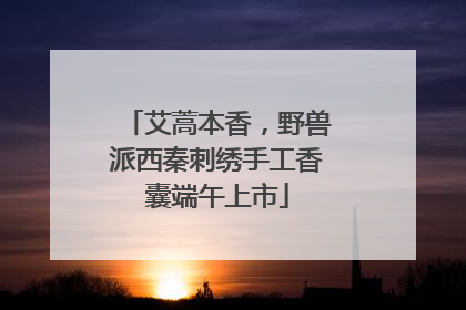 艾蒿本香，野兽派西秦刺绣手工香囊端午上市