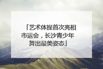 艺术体操首次亮相市运会，长沙青少年舞出最美姿态