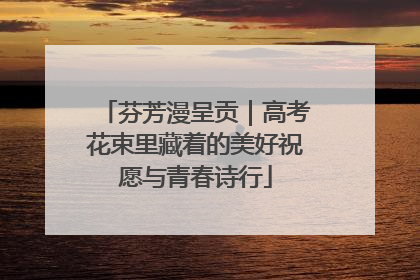 芬芳漫呈贡｜高考花束里藏着的美好祝愿与青春诗行