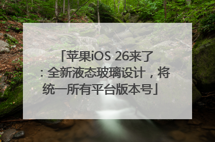 苹果iOS 26来了：全新液态玻璃设计，将统一所有平台版本号