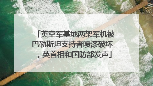 英空军基地两架军机被巴勒斯坦支持者喷漆破坏，英首相和国防部发声