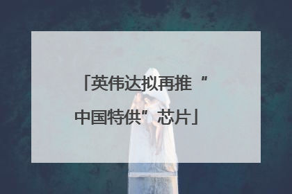 英伟达拟再推“中国特供”芯片