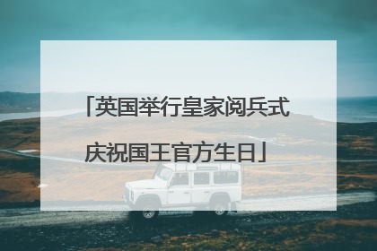 英国举行皇家阅兵式庆祝国王官方生日